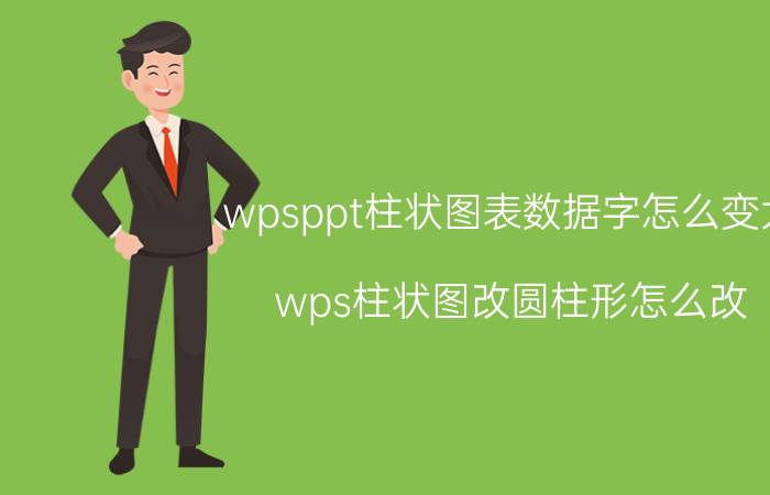 wpsppt柱状图表数据字怎么变大 wps柱状图改圆柱形怎么改？